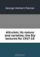 Altruism; its nature and varieties; the Ely lectures for 1917-18, George Herbert Palmer 