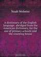 A dictionary of the English language: abridged from the American dictionary, for the use of primary schools and the counting house, Noah Webster 