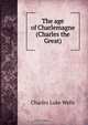 The age of Charlemagne (Charles the Great), Charles Luke Wells 