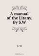 A manual of the Litany. By S.W., 
