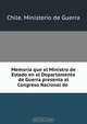 Memoria que el Ministro de Estado en el Departamento de Guerra presenta al Congreso Nacional de, Chile. Ministerio de Guerra 