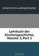 Lehrbuch der Kirchengeschichte, Volume 3, Part 1, Johann Carl Ludwig Gieseler 