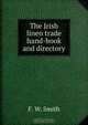 The Irish linen trade hand-book and directory, F.W. Smith 