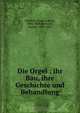 Die Orgel : ihr Bau, ihre Geschichte und Behandlung, Franz Ludwig Schubert 