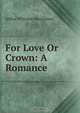 For Love Or Crown: A Romance, Arthur Williams Marchmont 