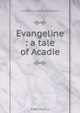 Evangeline : a tale of Acadie, Henry Wadsworth Longfellow 