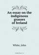 An essay on the indigenous grasses of Ireland, John White 