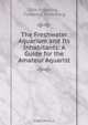 The Freshwater Aquarium and Its Inhabitants: A Guide for the Amateur Aquarist, Otto Eggeling 