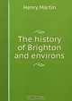 The history of Brighton and environs, Henry Martin 