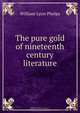 The pure gold of nineteenth century literature, William Lyon Phelps 