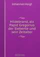 Hildebrand, als Papst Gregorius der Siebente und sein Zeitalter, Johannes Voigt 