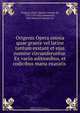 Origenis Opera omnia quae graece vel latine tantum exstant et ejus nomine circumferuntur. Ex variis editionibus, et codicibus manu exaratis, Origen La Rue 