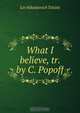 What I believe, tr. by C. Popoff, Lev Nikolaevich Tolstoi 
