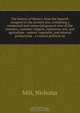 The history of Mexico, from the Spanish conquest to the present era; containing a condensed and connected general view of the manners, customs, religion, commerce, soil, and agriculture - animal, vegetable, and mineral productions - a concise political an, Nicholas Mill 
