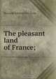 The pleasant land of France;, Rowland Edmund Prothero 
