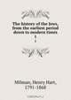 The history of the Jews, from the earliest period down to modern times, Henry Hart Milman 