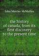 the history of canada, from its first discovery to the present time., John Mercier McMullen 