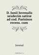 D. Junii Juvenalis sexdecim satir? ad cod. Parisinos recens. cum ., Juvenal 