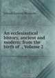 An ecclesiastical history, ancient and modern: from the birth of ., Volume 2, Johann Lorenz Mosheim 