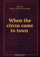 When the circus came to town, Harry L. Newton 