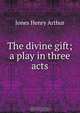 The divine gift; a play in three acts, Jones Henry Arthur 