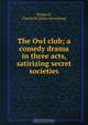 The Owl club; a comedy drama in three acts, satirizing secret societies, Charles H. Burggraf 