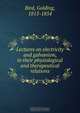 Lectures on electricity and galvanism, in their physiological and therapeutical relations, Golding Bird 