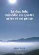 Le duc Job: comedie en quatre actes et en prose, Leon Laya 