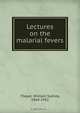 Lectures on the malarial fevers, William Sydney Thayer 