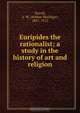 Euripides the rationalist; a study in the history of art and religion, Arthur Woollgar Verrall 