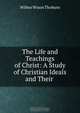 The Life and Teachings of Christ: A Study of Christian Ideals and Their ., Wilbur Wison Thoburn 