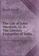 The Life of John Murdoch, LL.D.: The Literary Evangelist of India, Henry Morris 