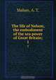 The life of Nelson, the embodiment of the sea power of Great Britain;, A. T. Mahan 