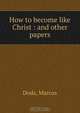 How to become like Christ : and other papers, Marcus Dods 