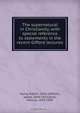 The supernatural in Christianity, with special reference to statements in the recent Gifford lectures, Robert Rainy 
