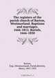 The registers of the parish church of Barton, Westmorland. Baptisms and marriages. 1666-1812. Burials, 1666-1830, Westmorland. Parish Barton 