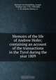 Memoirs of the life of Andrew Hofer; containing an account of the transactions in the Tyrol during the year 1809, Hormayr zu Hortenburg 