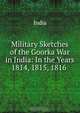 Military Sketches of the Goorka War in India: In the Years 1814, 1815, 1816 ., India 