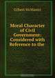 Moral Character of Civil Government: Considered with Reference to the ., Gilbert McMaster 