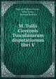 M. Tullii Ciceronis Tusculanarum disputationum libri V, Marcus Tullius Cicero 