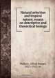 Natural selection and tropical nature; essays on descriptive and theoretical biology, Alfred Russel Wallace 