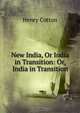 New India, Or India in Transition: Or, India in Transition, Henry Cotton 