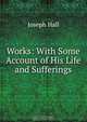 Works: With Some Account of His Life and Sufferings, Hall Joseph 