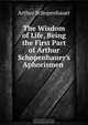 The Wisdom of Life, Being the First Part of Arthur Schopenhauer
