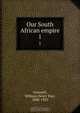 Our South African empire, William Henry Parr Greswell 