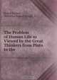 The Problem of Human Life as Viewed by the Great Thinkers from Plato to the ., Rudolf Eucken 
