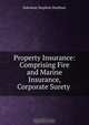 Property Insurance: Comprising Fire and Marine Insurance, Corporate Surety ., Solomon Stephen Huebner 