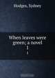 When leaves were green; a novel, Sydney Hodges 