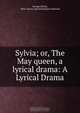 Sylvia; or, The May queen, a lyrical drama: A Lyrical Drama, George Darley 