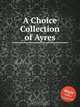 A Choice Collection of Ayres, Коллектив авторов 